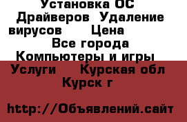 Установка ОС/ Драйверов. Удаление вирусов ,  › Цена ­ 1 000 - Все города Компьютеры и игры » Услуги   . Курская обл.,Курск г.